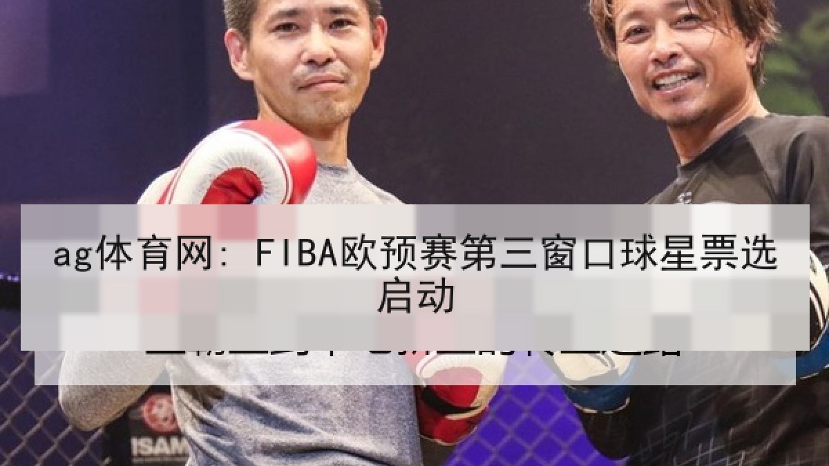 ag体育网: FIBA欧预赛第三窗口球星票选启动