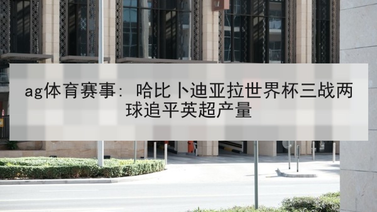 ag体育赛事: 哈比卜迪亚拉世界杯三战两球追平英超产量