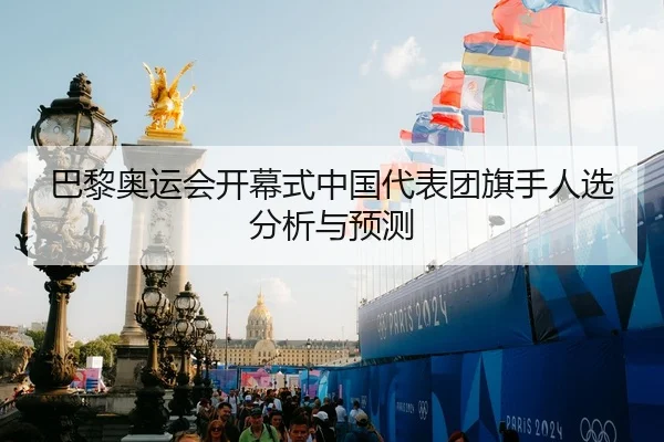 巴黎奥运会开幕式中国代表团旗手人选分析与预测