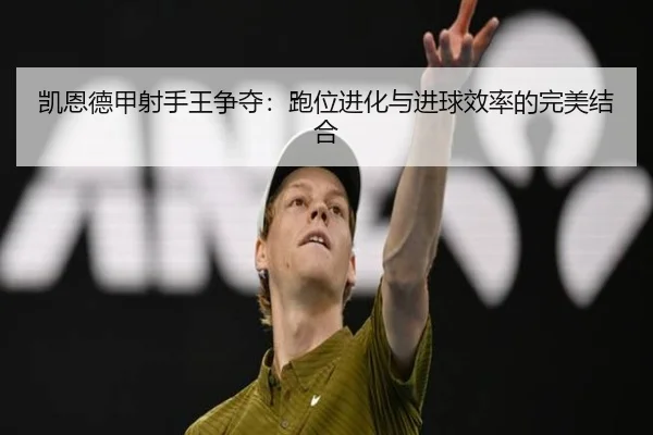凯恩德甲射手王争夺：跑位进化与进球效率的完美结合