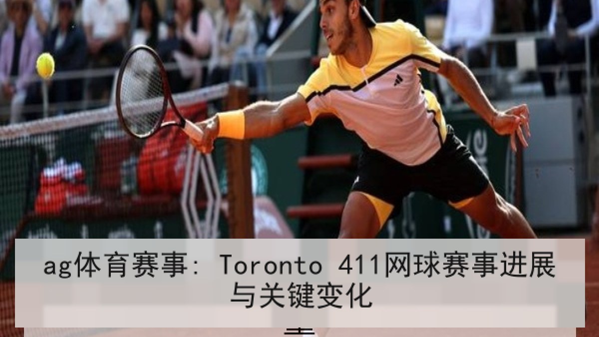 ag体育赛事: Toronto 411网球赛事进展与关键变化 ag体育赛事: Toronto 411网球赛事进展与关键变化