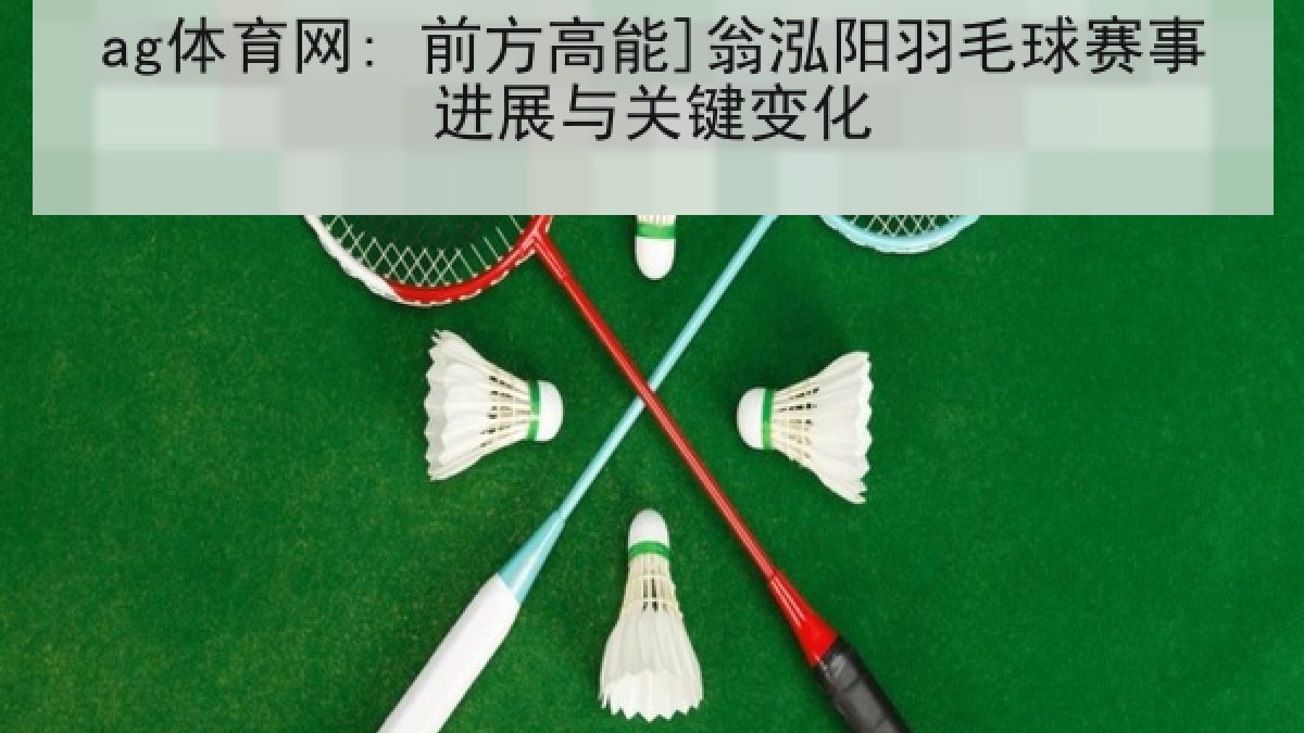 ag体育网: 前方高能]翁泓阳羽毛球赛事进展与关键变化